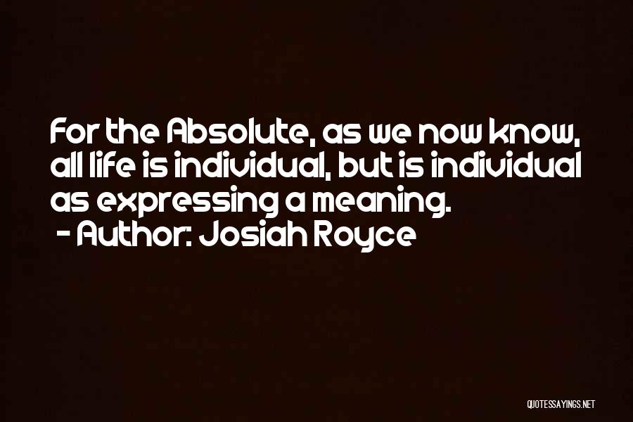 Josiah Royce Quotes: For The Absolute, As We Now Know, All Life Is Individual, But Is Individual As Expressing A Meaning.