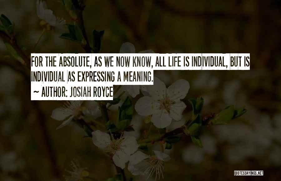 Josiah Royce Quotes: For The Absolute, As We Now Know, All Life Is Individual, But Is Individual As Expressing A Meaning.