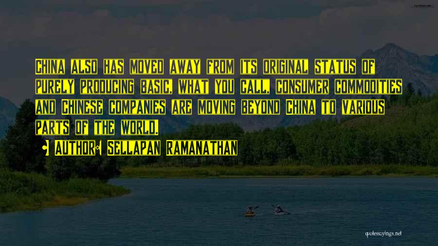 Sellapan Ramanathan Quotes: China Also Has Moved Away From Its Original Status Of Purely Producing Basic, What You Call, Consumer Commodities And Chinese