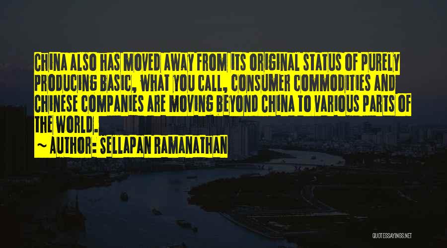 Sellapan Ramanathan Quotes: China Also Has Moved Away From Its Original Status Of Purely Producing Basic, What You Call, Consumer Commodities And Chinese