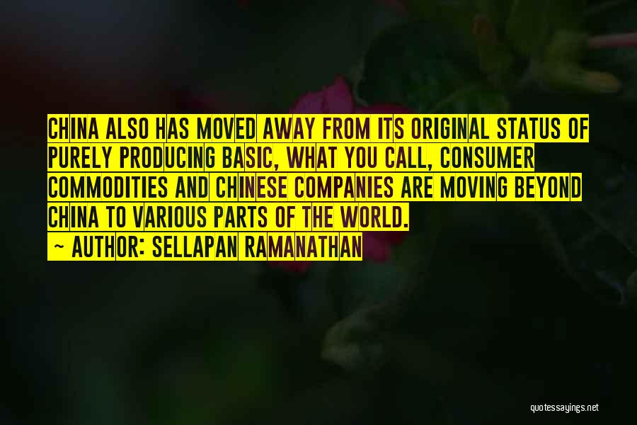 Sellapan Ramanathan Quotes: China Also Has Moved Away From Its Original Status Of Purely Producing Basic, What You Call, Consumer Commodities And Chinese