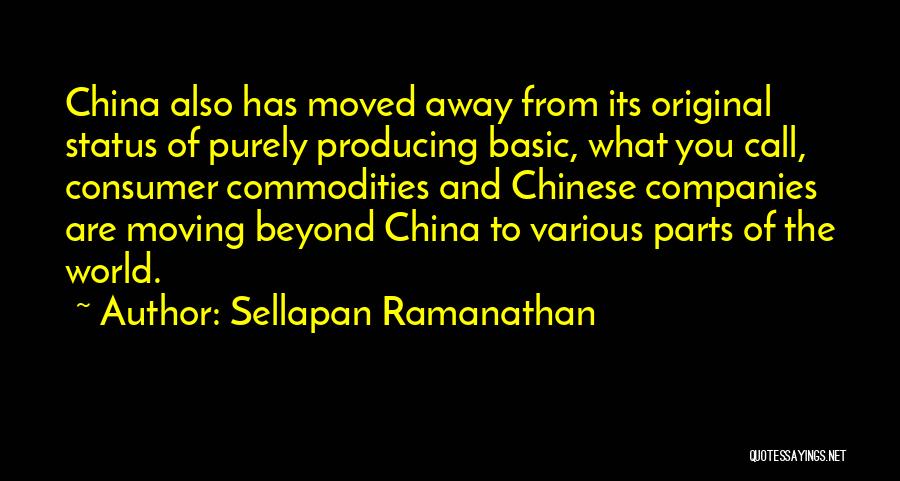 Sellapan Ramanathan Quotes: China Also Has Moved Away From Its Original Status Of Purely Producing Basic, What You Call, Consumer Commodities And Chinese