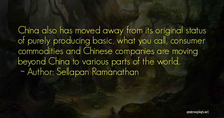 Sellapan Ramanathan Quotes: China Also Has Moved Away From Its Original Status Of Purely Producing Basic, What You Call, Consumer Commodities And Chinese