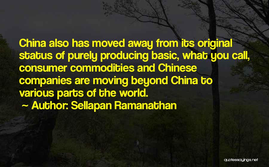 Sellapan Ramanathan Quotes: China Also Has Moved Away From Its Original Status Of Purely Producing Basic, What You Call, Consumer Commodities And Chinese