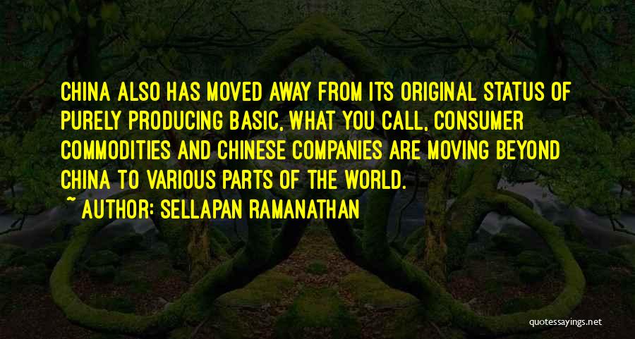 Sellapan Ramanathan Quotes: China Also Has Moved Away From Its Original Status Of Purely Producing Basic, What You Call, Consumer Commodities And Chinese