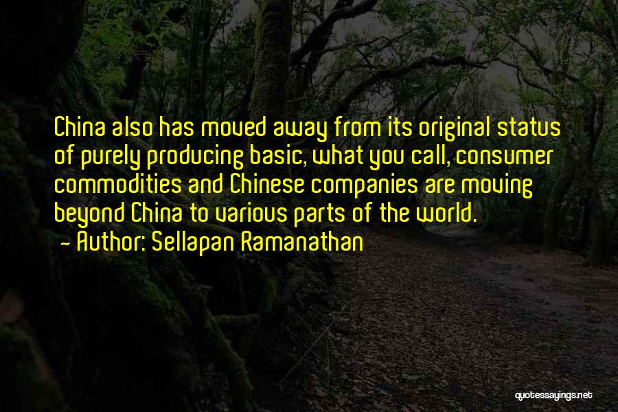 Sellapan Ramanathan Quotes: China Also Has Moved Away From Its Original Status Of Purely Producing Basic, What You Call, Consumer Commodities And Chinese