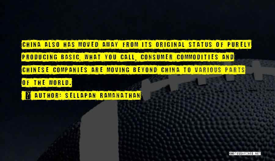 Sellapan Ramanathan Quotes: China Also Has Moved Away From Its Original Status Of Purely Producing Basic, What You Call, Consumer Commodities And Chinese