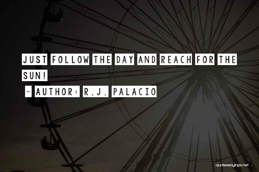 R.J. Palacio Quotes: Just Follow The Day And Reach For The Sun!