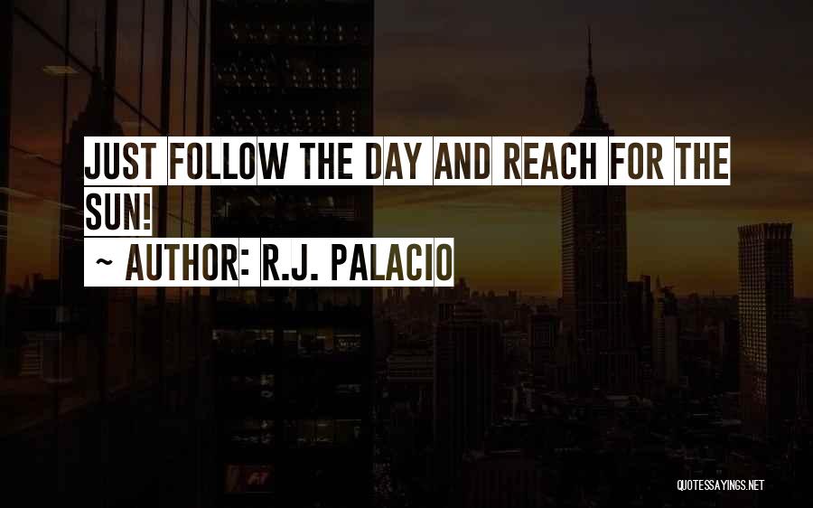 R.J. Palacio Quotes: Just Follow The Day And Reach For The Sun!