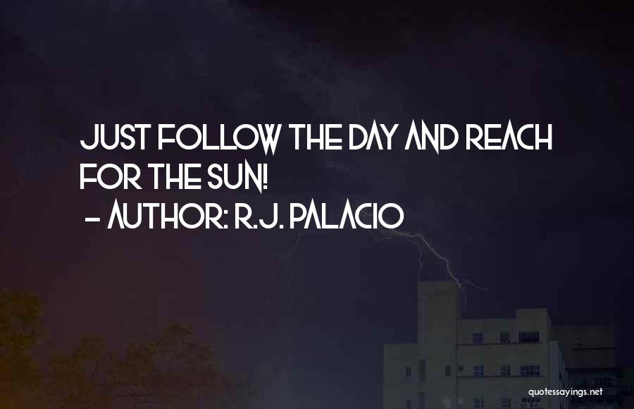 R.J. Palacio Quotes: Just Follow The Day And Reach For The Sun!