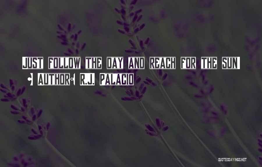 R.J. Palacio Quotes: Just Follow The Day And Reach For The Sun!