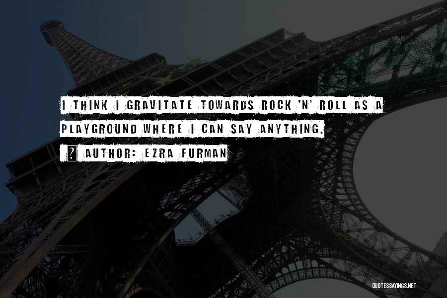 Ezra Furman Quotes: I Think I Gravitate Towards Rock 'n' Roll As A Playground Where I Can Say Anything.