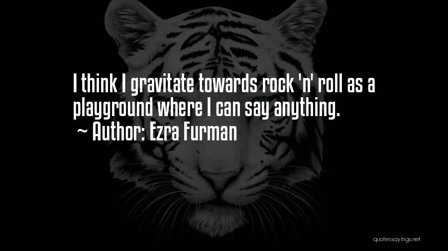 Ezra Furman Quotes: I Think I Gravitate Towards Rock 'n' Roll As A Playground Where I Can Say Anything.