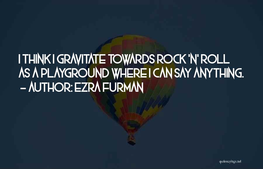 Ezra Furman Quotes: I Think I Gravitate Towards Rock 'n' Roll As A Playground Where I Can Say Anything.