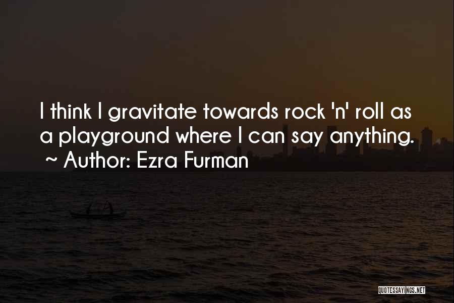 Ezra Furman Quotes: I Think I Gravitate Towards Rock 'n' Roll As A Playground Where I Can Say Anything.