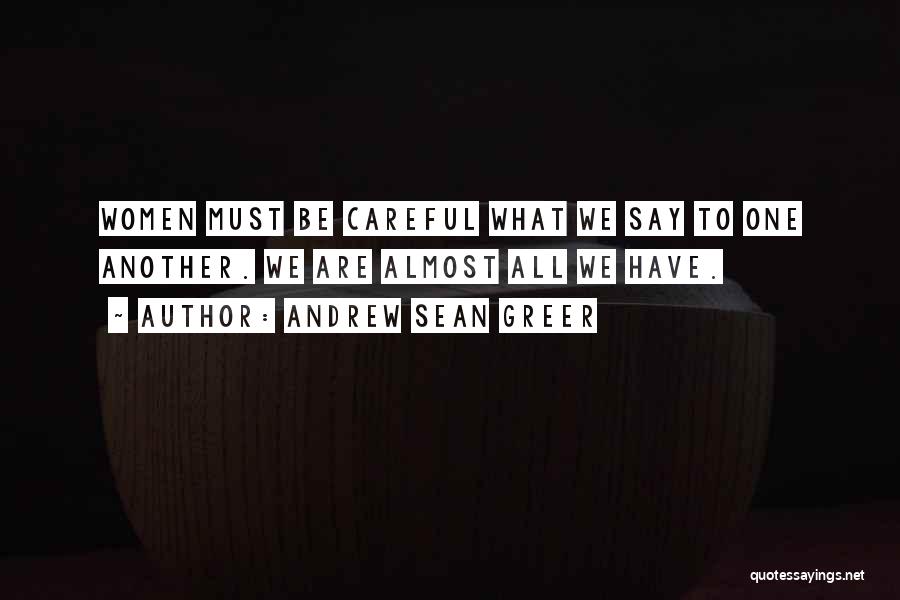 Andrew Sean Greer Quotes: Women Must Be Careful What We Say To One Another. We Are Almost All We Have.