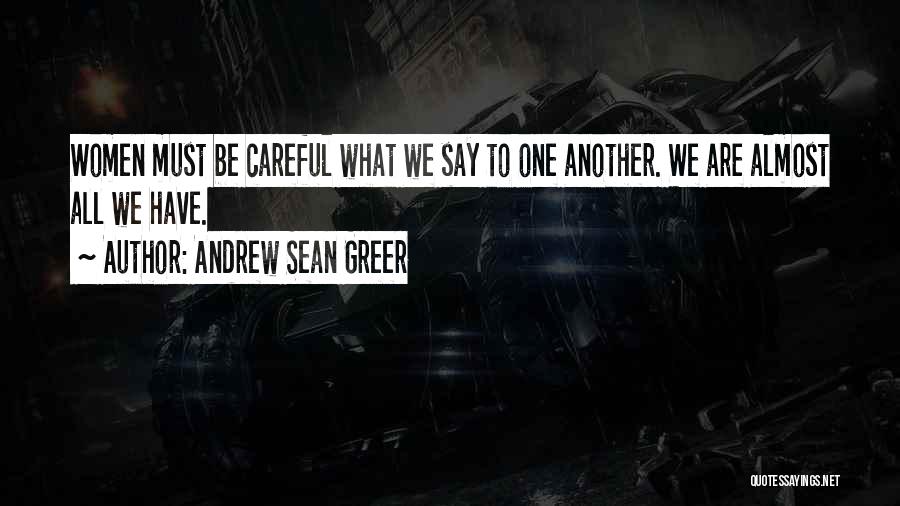 Andrew Sean Greer Quotes: Women Must Be Careful What We Say To One Another. We Are Almost All We Have.