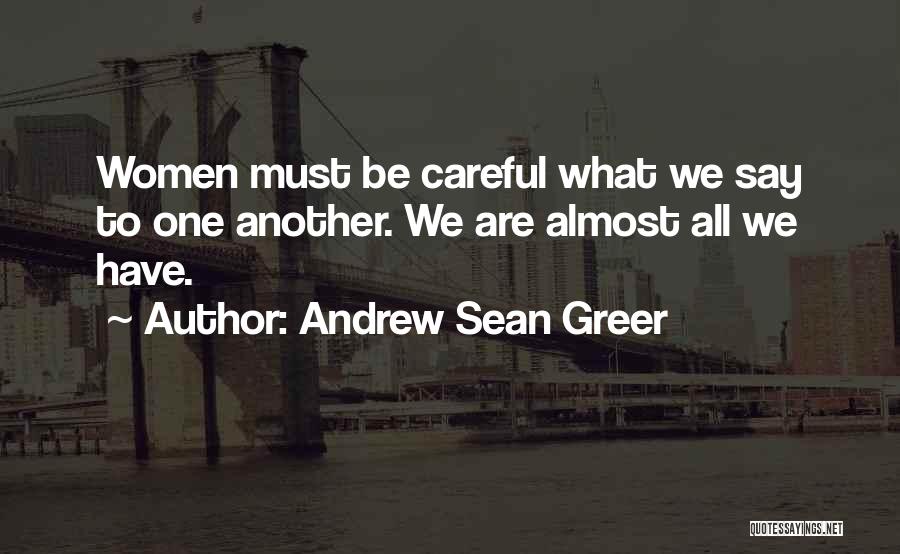 Andrew Sean Greer Quotes: Women Must Be Careful What We Say To One Another. We Are Almost All We Have.