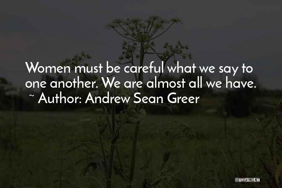 Andrew Sean Greer Quotes: Women Must Be Careful What We Say To One Another. We Are Almost All We Have.