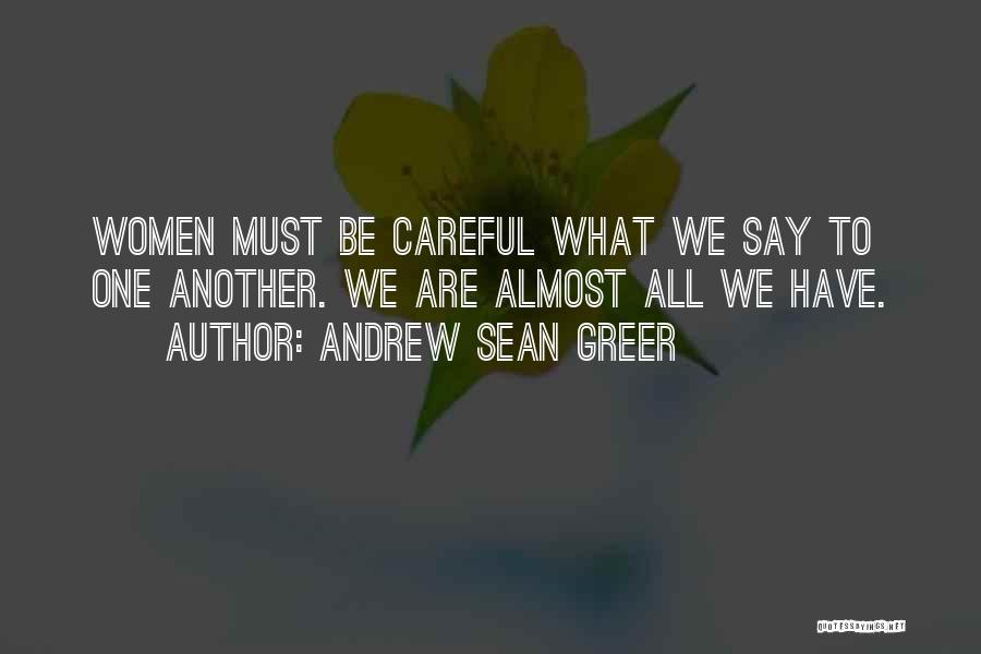 Andrew Sean Greer Quotes: Women Must Be Careful What We Say To One Another. We Are Almost All We Have.