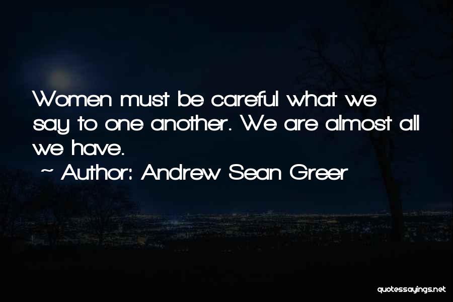 Andrew Sean Greer Quotes: Women Must Be Careful What We Say To One Another. We Are Almost All We Have.