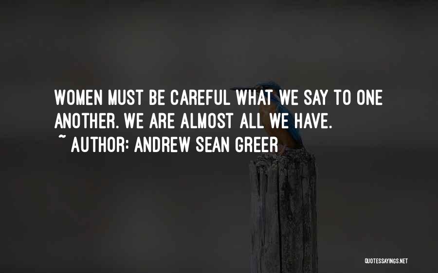 Andrew Sean Greer Quotes: Women Must Be Careful What We Say To One Another. We Are Almost All We Have.