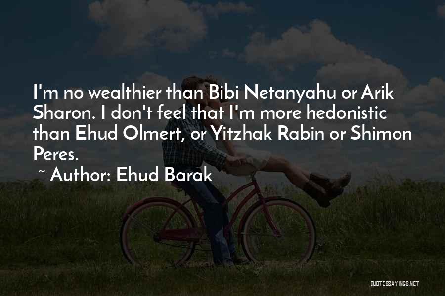 Ehud Barak Quotes: I'm No Wealthier Than Bibi Netanyahu Or Arik Sharon. I Don't Feel That I'm More Hedonistic Than Ehud Olmert, Or