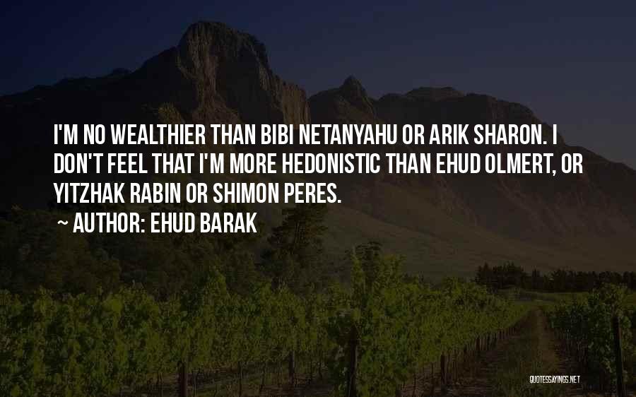 Ehud Barak Quotes: I'm No Wealthier Than Bibi Netanyahu Or Arik Sharon. I Don't Feel That I'm More Hedonistic Than Ehud Olmert, Or