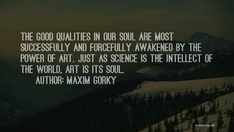 Maxim Gorky Quotes: The Good Qualities In Our Soul Are Most Successfully And Forcefully Awakened By The Power Of Art. Just As Science