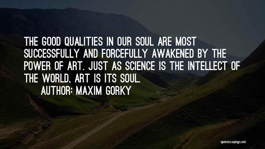 Maxim Gorky Quotes: The Good Qualities In Our Soul Are Most Successfully And Forcefully Awakened By The Power Of Art. Just As Science