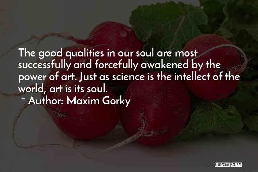 Maxim Gorky Quotes: The Good Qualities In Our Soul Are Most Successfully And Forcefully Awakened By The Power Of Art. Just As Science