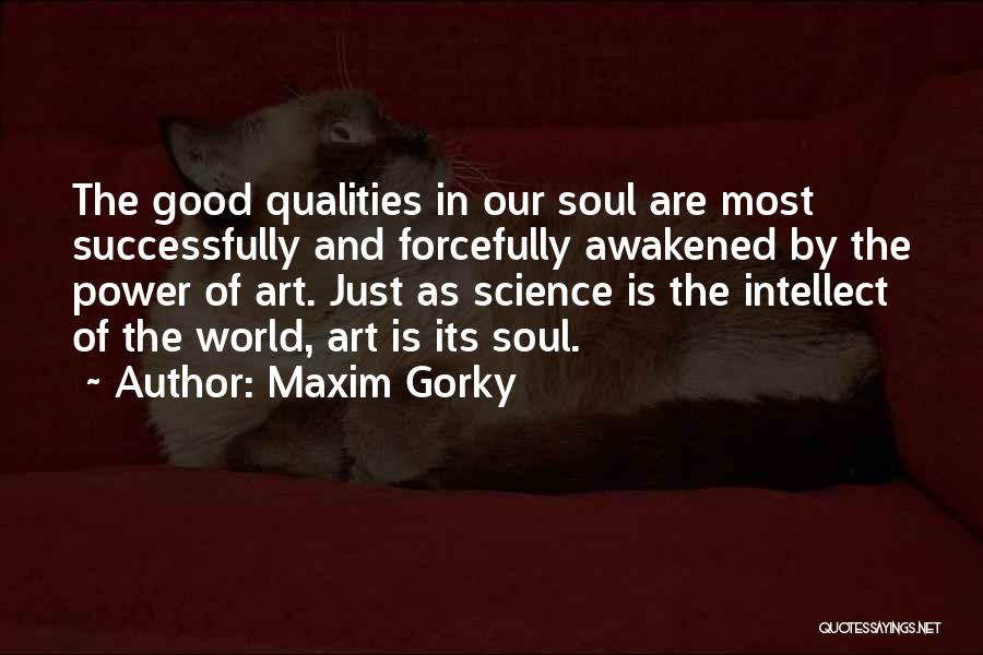 Maxim Gorky Quotes: The Good Qualities In Our Soul Are Most Successfully And Forcefully Awakened By The Power Of Art. Just As Science