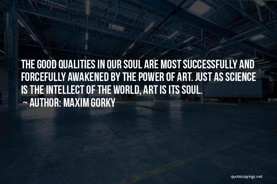 Maxim Gorky Quotes: The Good Qualities In Our Soul Are Most Successfully And Forcefully Awakened By The Power Of Art. Just As Science