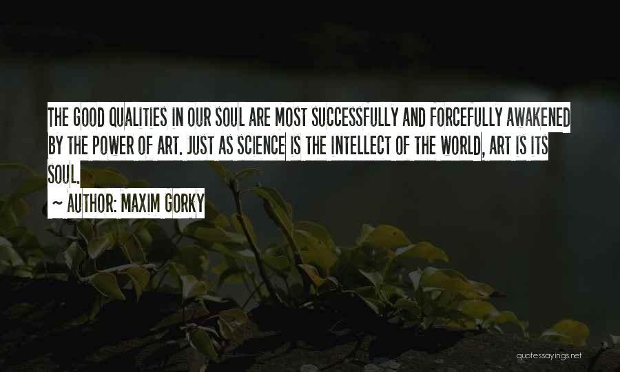 Maxim Gorky Quotes: The Good Qualities In Our Soul Are Most Successfully And Forcefully Awakened By The Power Of Art. Just As Science