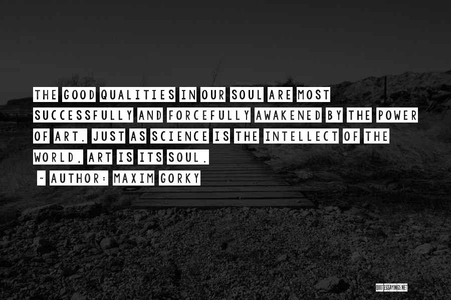 Maxim Gorky Quotes: The Good Qualities In Our Soul Are Most Successfully And Forcefully Awakened By The Power Of Art. Just As Science