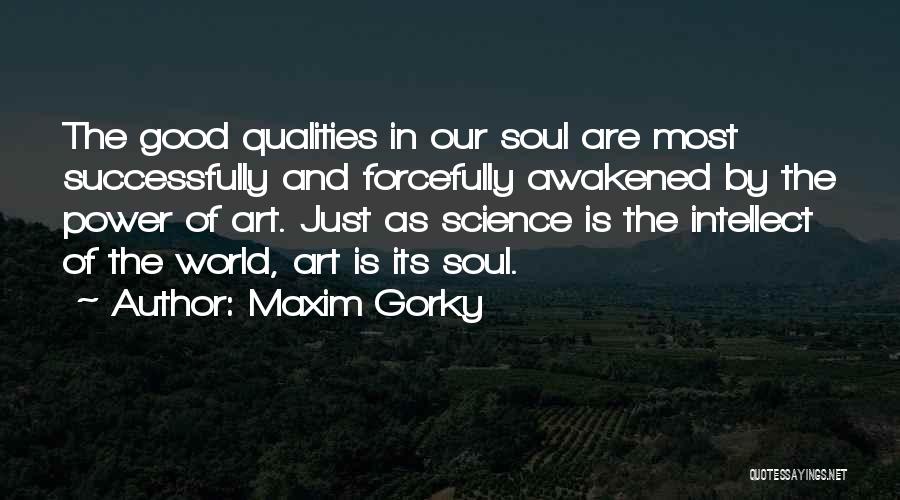 Maxim Gorky Quotes: The Good Qualities In Our Soul Are Most Successfully And Forcefully Awakened By The Power Of Art. Just As Science