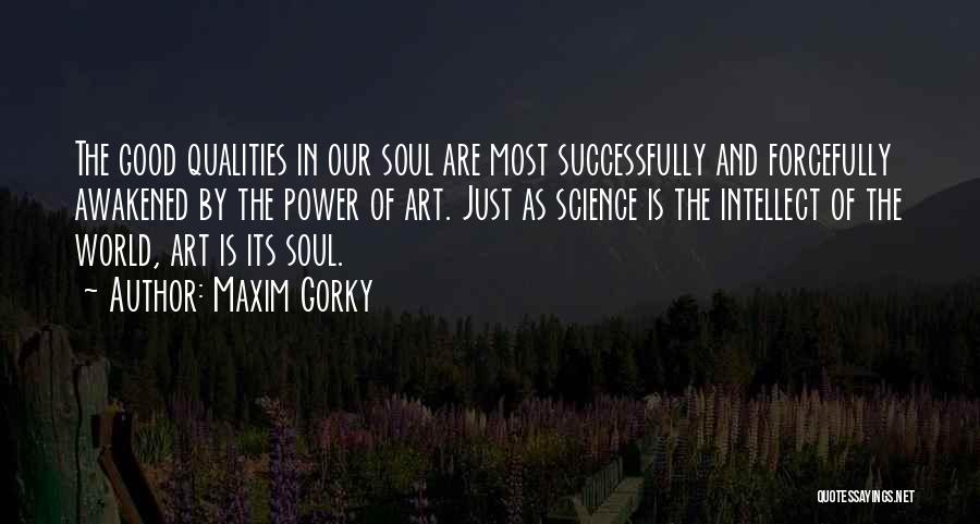 Maxim Gorky Quotes: The Good Qualities In Our Soul Are Most Successfully And Forcefully Awakened By The Power Of Art. Just As Science
