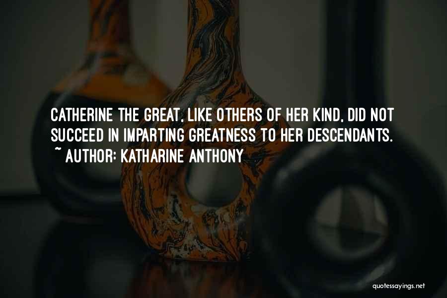 Katharine Anthony Quotes: Catherine The Great, Like Others Of Her Kind, Did Not Succeed In Imparting Greatness To Her Descendants.