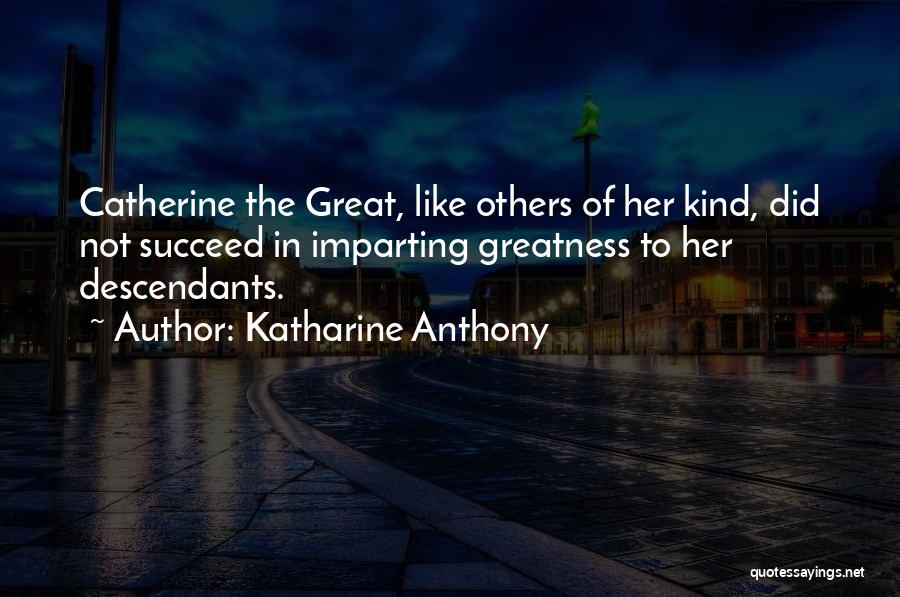 Katharine Anthony Quotes: Catherine The Great, Like Others Of Her Kind, Did Not Succeed In Imparting Greatness To Her Descendants.