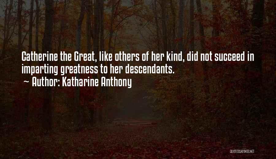 Katharine Anthony Quotes: Catherine The Great, Like Others Of Her Kind, Did Not Succeed In Imparting Greatness To Her Descendants.