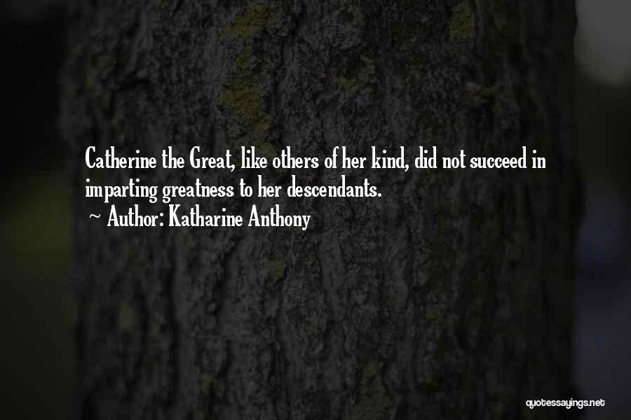 Katharine Anthony Quotes: Catherine The Great, Like Others Of Her Kind, Did Not Succeed In Imparting Greatness To Her Descendants.