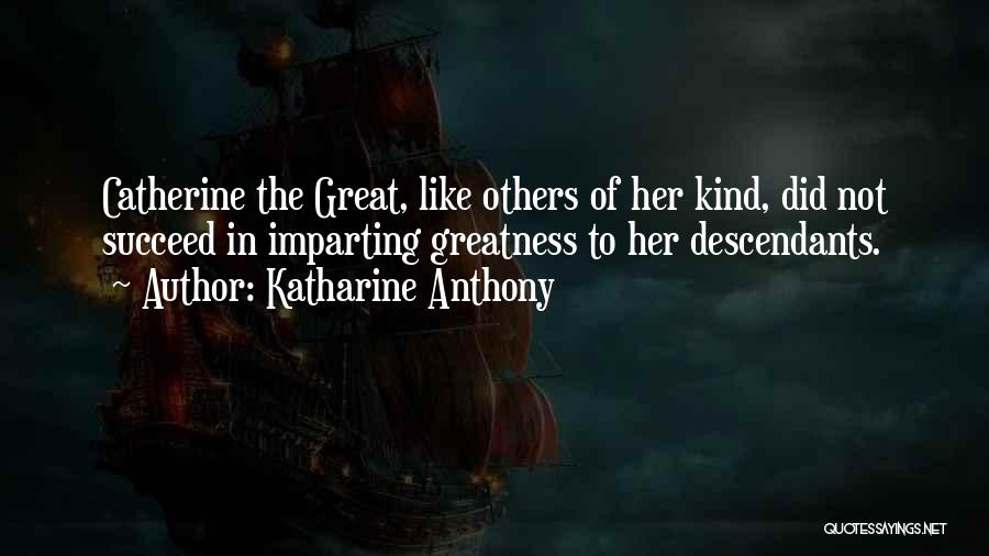 Katharine Anthony Quotes: Catherine The Great, Like Others Of Her Kind, Did Not Succeed In Imparting Greatness To Her Descendants.