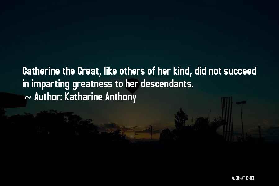Katharine Anthony Quotes: Catherine The Great, Like Others Of Her Kind, Did Not Succeed In Imparting Greatness To Her Descendants.