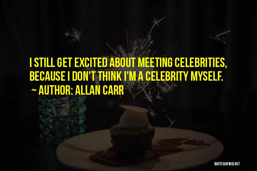 Allan Carr Quotes: I Still Get Excited About Meeting Celebrities, Because I Don't Think I'm A Celebrity Myself.