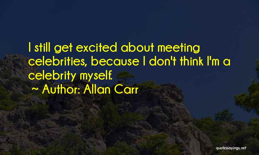 Allan Carr Quotes: I Still Get Excited About Meeting Celebrities, Because I Don't Think I'm A Celebrity Myself.