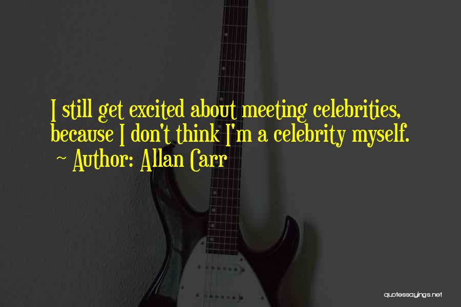 Allan Carr Quotes: I Still Get Excited About Meeting Celebrities, Because I Don't Think I'm A Celebrity Myself.