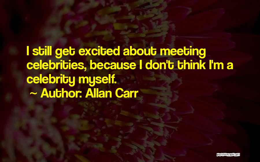 Allan Carr Quotes: I Still Get Excited About Meeting Celebrities, Because I Don't Think I'm A Celebrity Myself.