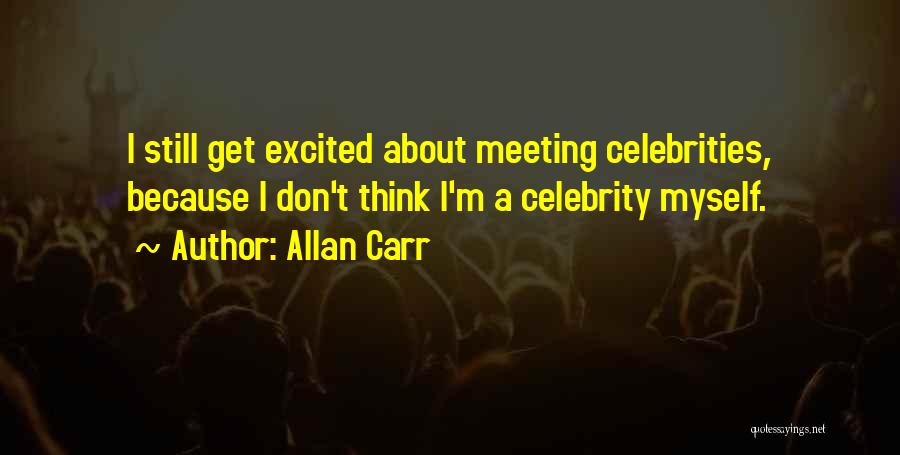 Allan Carr Quotes: I Still Get Excited About Meeting Celebrities, Because I Don't Think I'm A Celebrity Myself.