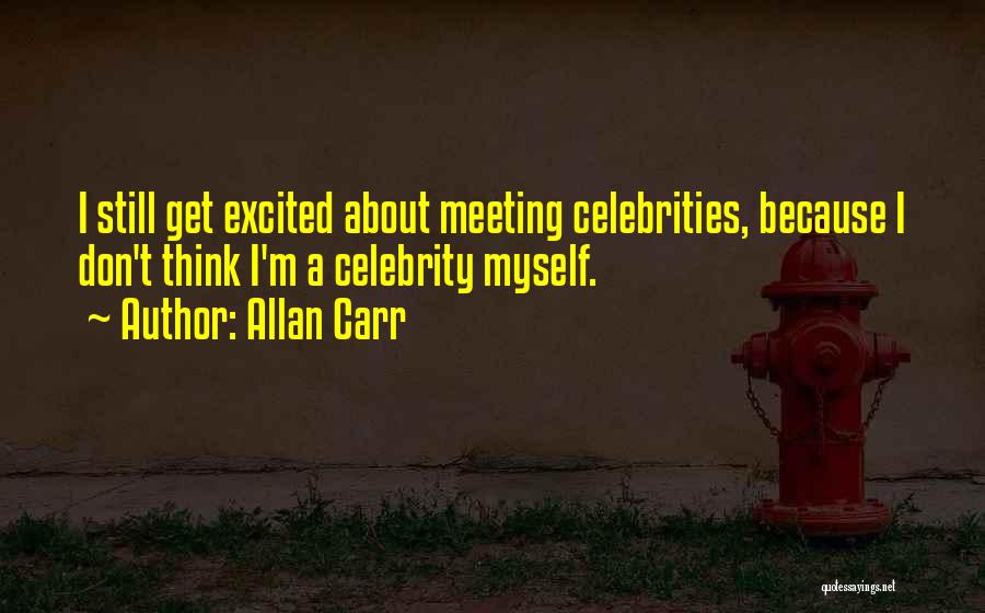 Allan Carr Quotes: I Still Get Excited About Meeting Celebrities, Because I Don't Think I'm A Celebrity Myself.