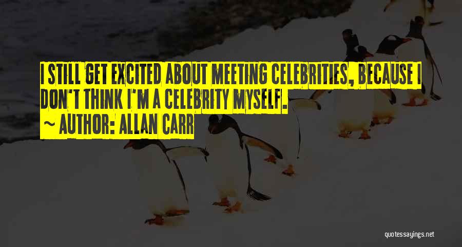 Allan Carr Quotes: I Still Get Excited About Meeting Celebrities, Because I Don't Think I'm A Celebrity Myself.